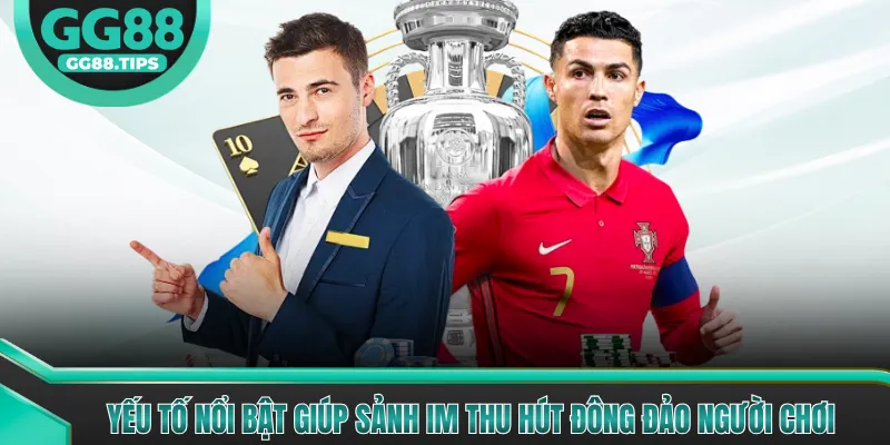 Yếu tố nổi bật giúp sảnh IM thu hút đông đảo người chơi